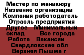 Мастер по маникюру › Название организации ­ Компания-работодатель › Отрасль предприятия ­ Другое › Минимальный оклад ­ 1 - Все города Работа » Вакансии   . Свердловская обл.,Верхняя Пышма г.